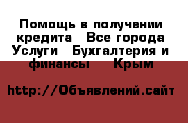 Помощь в получении кредита - Все города Услуги » Бухгалтерия и финансы   . Крым